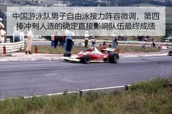 中国游泳队男子自由泳接力阵容微调，第四棒冲刺人选的确定直接影响队伍最终成绩